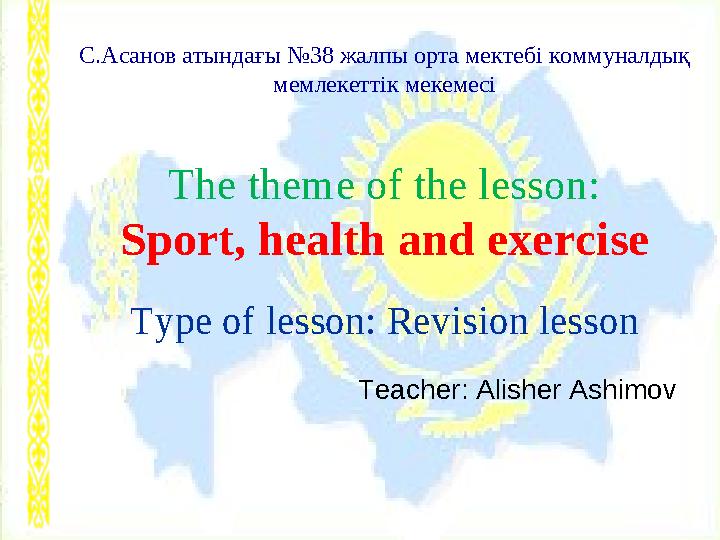 С .Асанов атындағы №38 жалпы орта мектебі коммуналдық мемлекеттік мекемесі The theme of the lesson: Sport, health and exercise