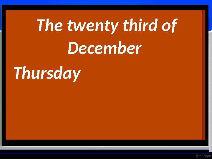 The twenty third of December Thursday