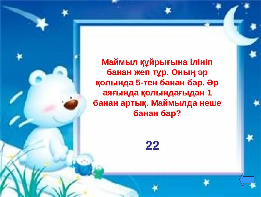 Маймыл құйрығына ілініп банан жеп тұр. Оның әр қолында 5-тен банан бар. Әр аяғында қолындағыдан 1 банан артық. Маймылда неше