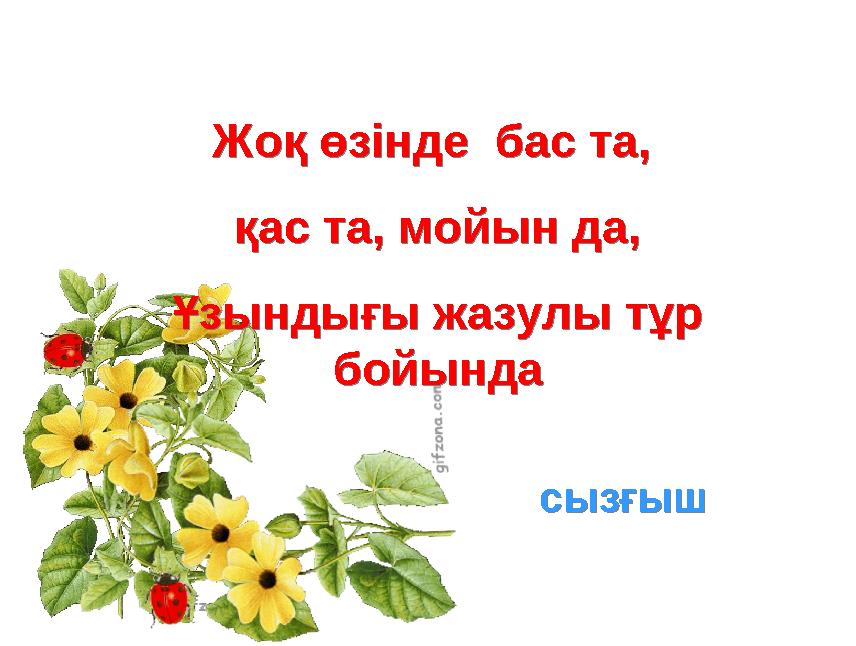 Жоқ өзінде бас та, қас та, мойын да, Ұзындығы жазулы тұр бойындаЖоқ өзінде бас та, қас та, мойын да, Ұзындығы жазулы тұр б