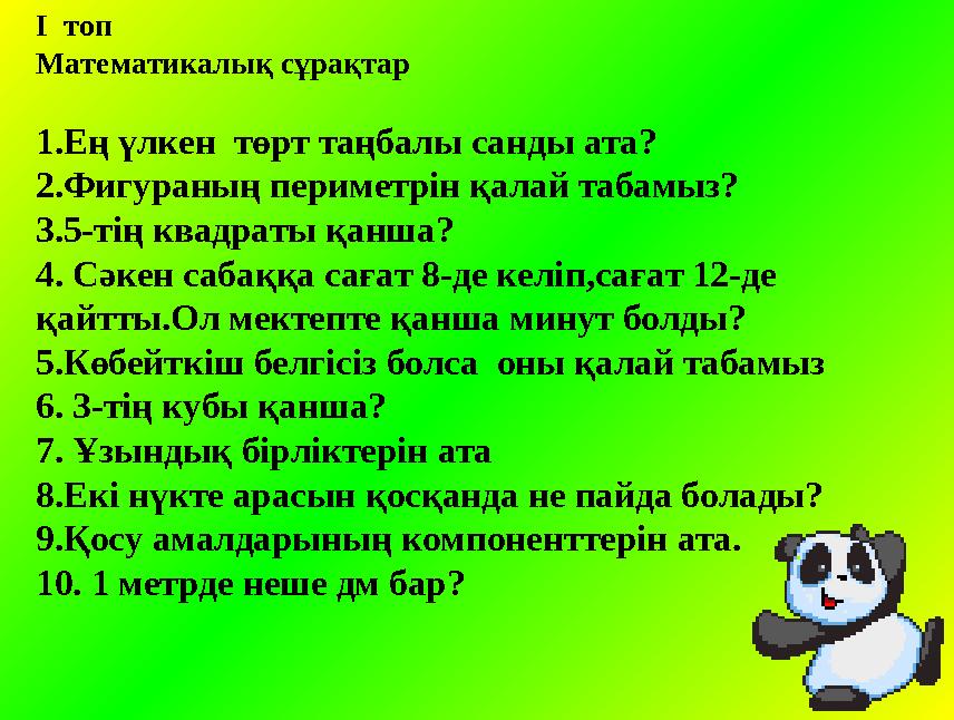 І топ Математикалық сұрақтар 1.Ең үлкен төрт таңбалы санды ата? 2. Фигураның периметрін қалай табамыз? 3. 5-тің квадраты қанш