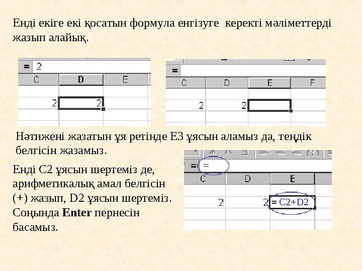 Енді екіге екі қосатын формула енгізуге керекті мәліметтерді жазып алайық. Нәтижені жазатын ұя ретінде Е3 ұясын аламыз да, т