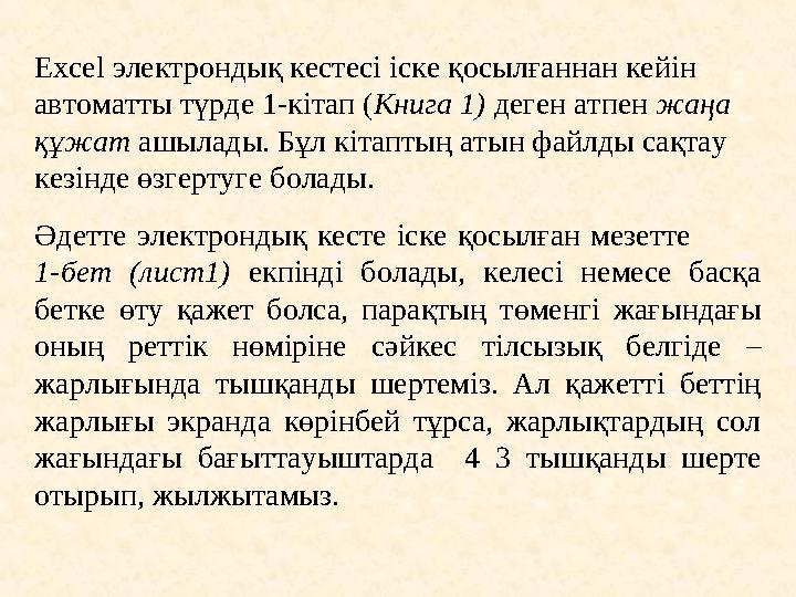 Excel электрондық кестесі іске қосылғаннан кейін автоматты түрде 1-кітап ( Книга 1) деген атпен жаңа құжат ашылады. Бұл кіт