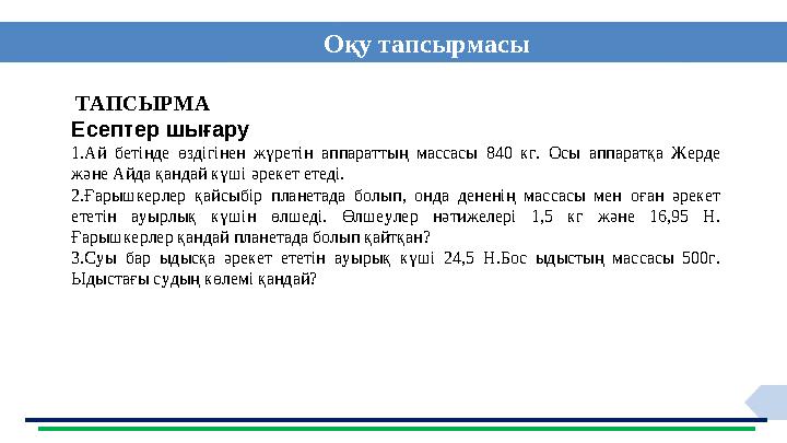 О қу тапсырмасы ТАПСЫРМА Есептер шығару 1.Ай бетінде өздігінен жүретін аппараттың массасы 840 кг. Осы аппаратқа Жер