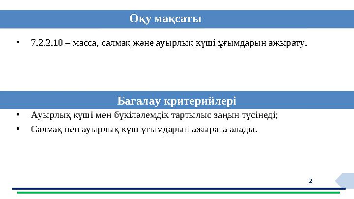 2• 7.2.2.10 – масса, салмақ және ауырлық күші ұғымдарын ажырату. • Ауырлық күші мен бүкіләлемдік тартылыс заңын түсінеді;