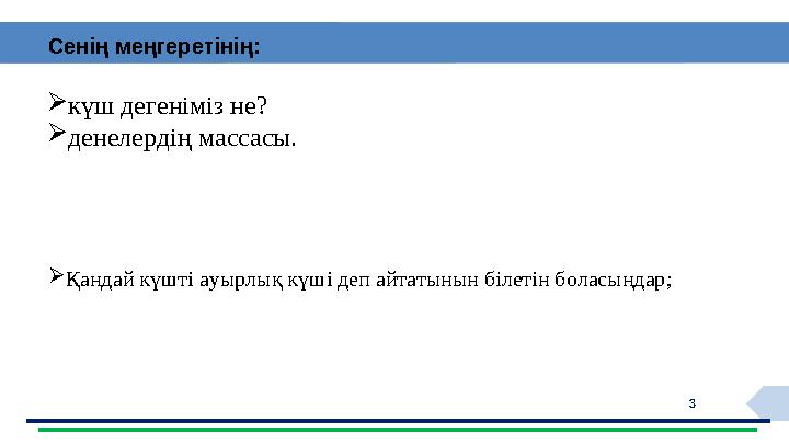 3  күш дегеніміз не?  денелердің массасы.Сенің меңгеретінің:  Қандай күшті ауырлық күші деп айтатынын білетін боласыңда