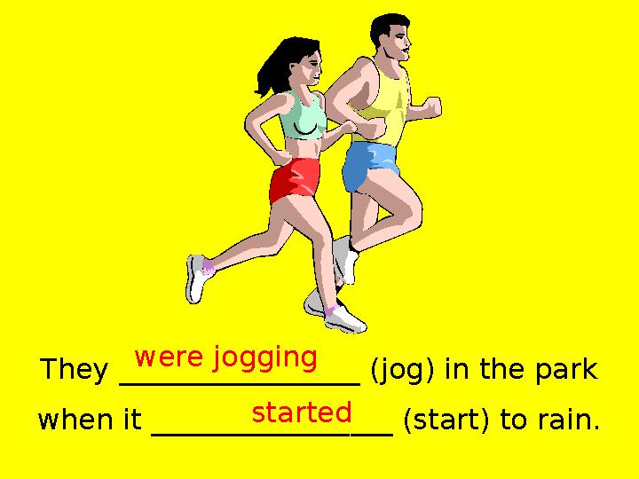 They _________________ (jog) in the park when it _________________ (start) to rain. were jogging started