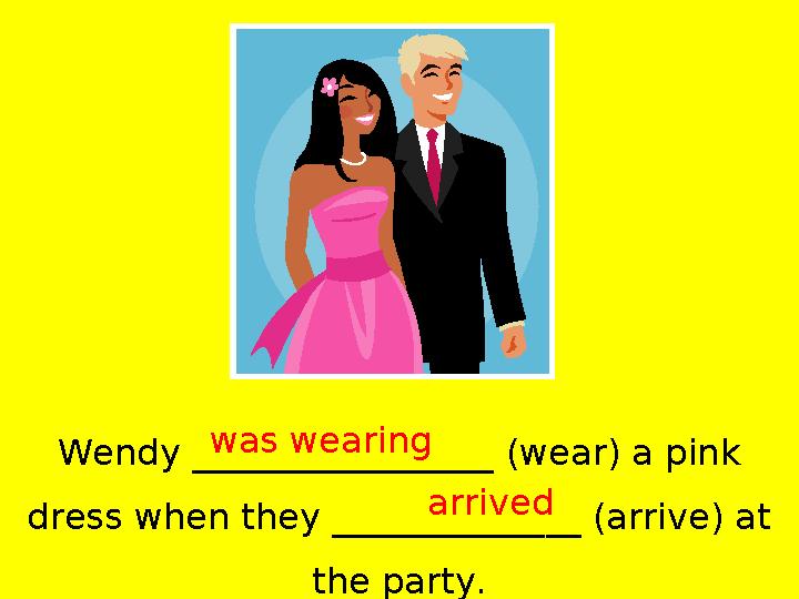 Wendy _________________ (wear) a pink dress when they ______________ (arrive) at the party.was wearing arrived