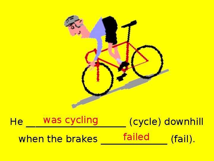 He _____________________ (cycle) downhill when the brakes ______________ (fail). was cycling failed