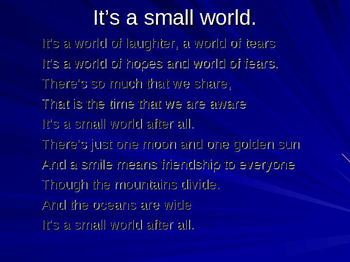 It’s a small world.It’s a small world. It’s a world of laughter, a world of tearsIt’s a world of laughter, a world of tears It’s