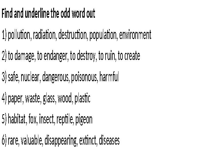 Find and underline the odd word out 1) pollution, radiation, destruction, population, environment 2) to damage, to endang