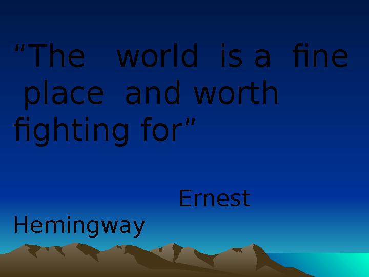 “ The world is a fine place and worth fighting for” Ernest Hemingway