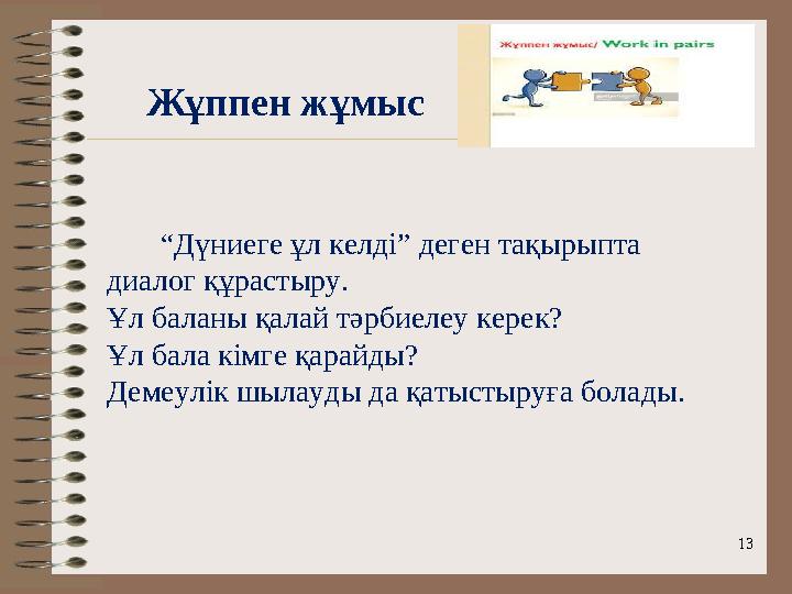 “ Дүниеге ұл келді” деген тақырыпта диалог құрастыру. Ұл баланы қалай тәрбиелеу керек? Ұл бала кімге қарайды? Демеулік