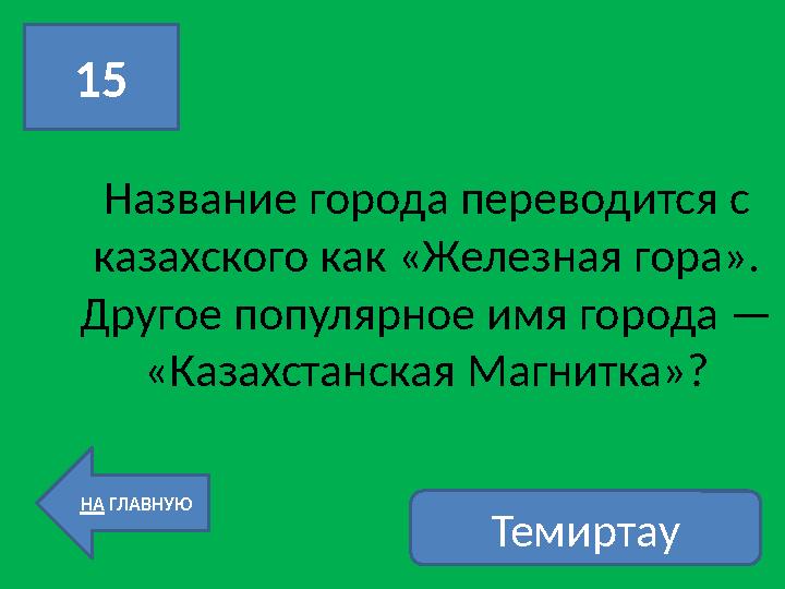 Название города переводится с казахского как «Железная гора». Другое популярное имя города — «Казахстанская Магнитка»?15 НА