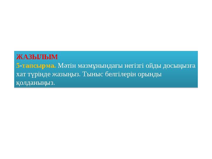 ЖАЗЫЛЫМ 5 - тапсырма. Мәтін мазмұнындағы негізгі ойды досыңызға хат түрінде жазыңыз. Тыныс белгілерін орынды қолданыңыз.ЖАЗЫ