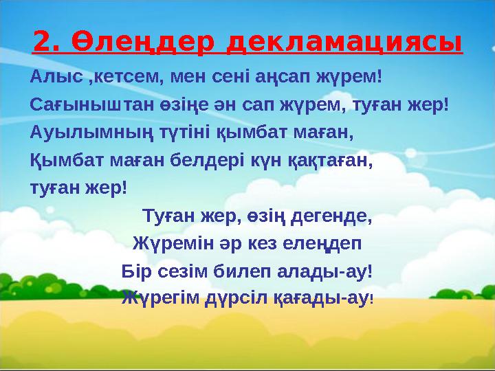 2. Өлеңдер декламациясы Алыс ,кетсем, мен сені аңсап жүрем! Сағыныштан өзіңе ән сап жүрем, туған жер! Ауылымның түтіні қымбат ма