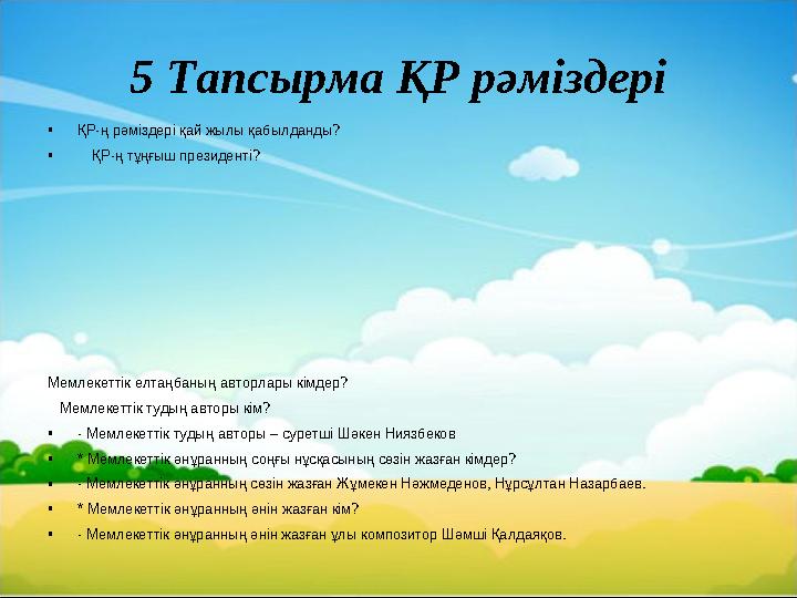 5 Тапсырма ҚР рәміздері • ҚР-ң рәміздері қай жылы қабылданды? • ҚР-ң тұңғыш президенті? Мемлекеттік елтаңбаның авторлары к