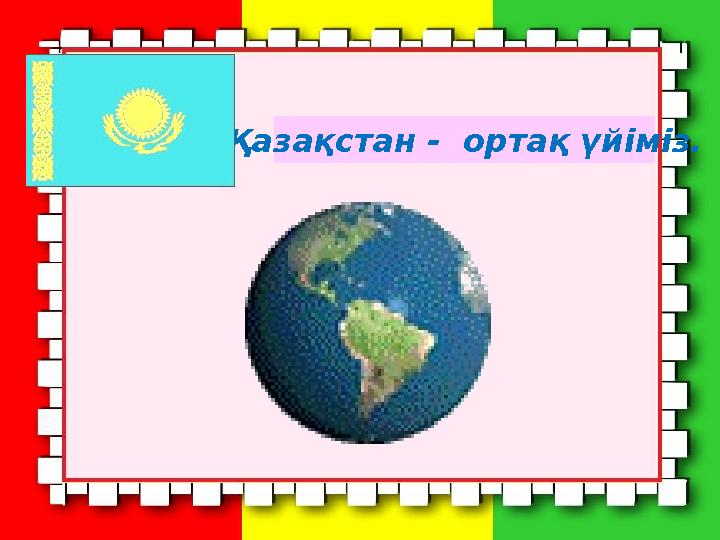 Қазақстан - ортақ үйіміз.