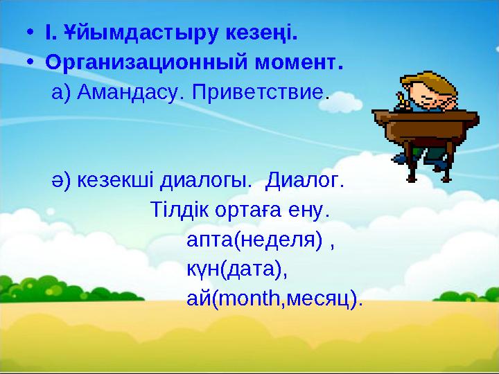 • І. Ұйымдастыру кезеңі. • Организационный момент. а) Амандасу. Приветствие . ә) кезекші диалогы. Диалог.