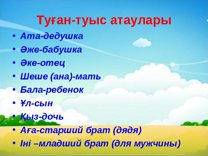 Туған-туыс атаулары • Ата-дедушка • Әже-бабушка • Әке-отец • Шеше ( ана )-мать • Бала-ребенок • Ұл-сын • Қыз-дочь • Аға-старший