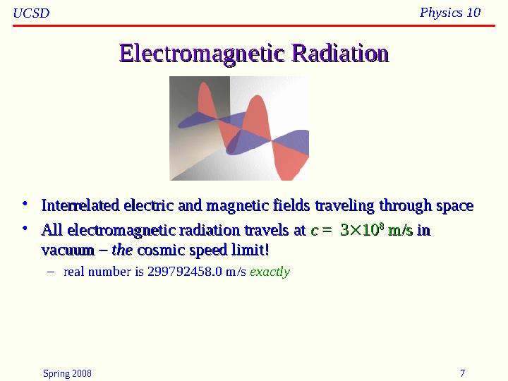 Spring 2008 7UCSD Physics 10 Electromagnetic RadiationElectromagnetic Radiation • Interrelated electric and magnetic fields trav