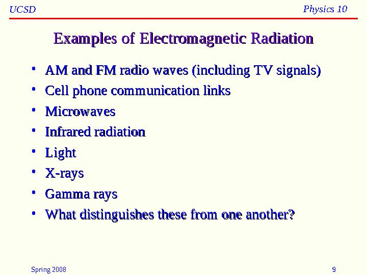Spring 2008 9UCSD Physics 10 Examples of Electromagnetic RadiationExamples of Electromagnetic Radiation • AM and FM radio waves