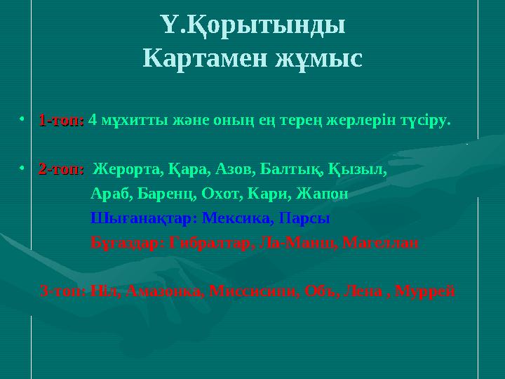 Ү.Қорытынды Картамен жұмыс • 1-топ:1-топ: 4 мұхитты және оның ең терең жерлерін түсіру. • 2-топ:2-топ: Жерорта, Қара, Азо