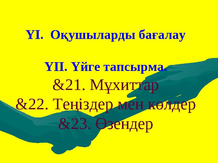 ҮІ. Оқушыларды бағалау ҮІІ. Үйге тапсырма. & 21. Мұхиттар & 22. Теңіздер мен көлдер & 23. Өзендер