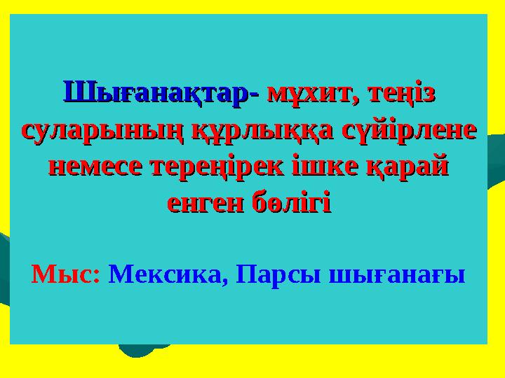 • Шығанақтар- Шығанақтар- мұхит, теңіз мұхит, теңіз суларының құрлыққа сүйірлене суларының құрлыққа сүйірлене немесе тереңі