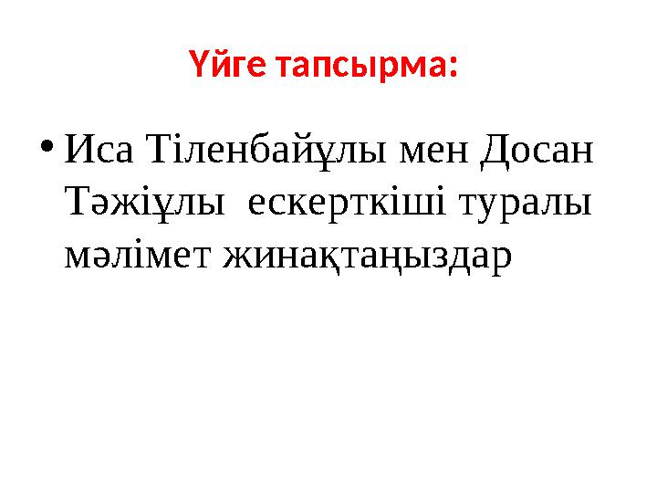 Үйге тапсырма: • Иса Тіленбайұлы мен Досан Тәжіұлы ескерткіші туралы мәлімет жинақтаңыздар