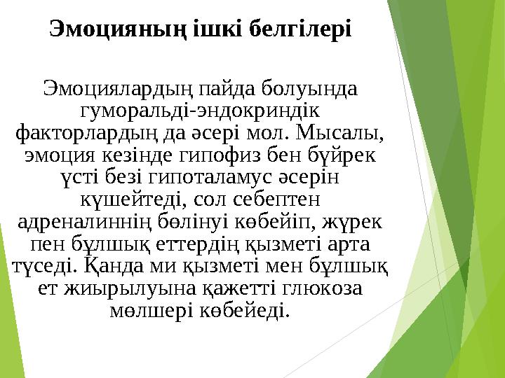 Эмоцияның ішкі белгілері Эмоциялардың пайда болуында гуморальді-эндокриндік факторлардың да әсері мол. Мысалы, эмоция кезінде