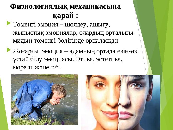 Физиологиялы қ механикасына қарай :  Төменгі эмоция – шөлдеу, ашығу, жыныстық эмоциялар, олардың орталығы мидың төменгі бөлі