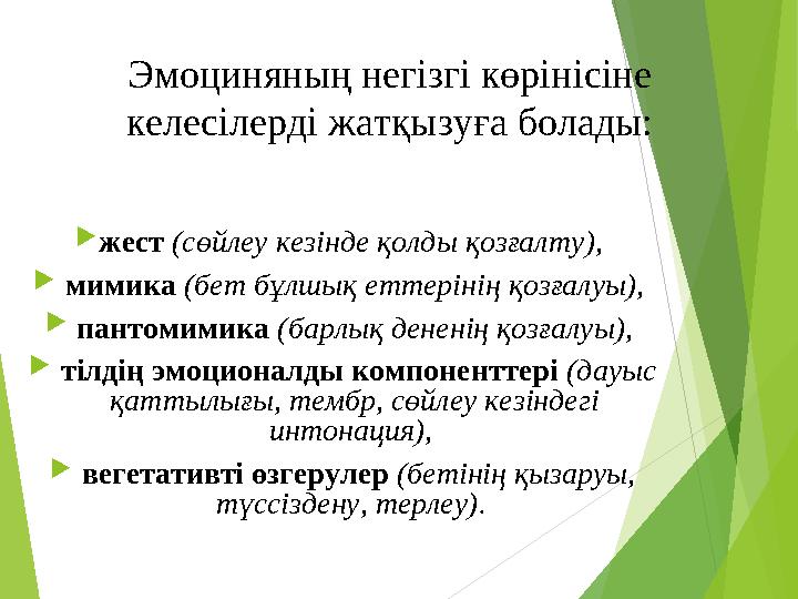 Эмоциняның негізгі көрінісіне келесілерді жатқызуға болады:  жест ( сөйлеу кезінде қолды қозғалту ),  мимика (бет бұлш