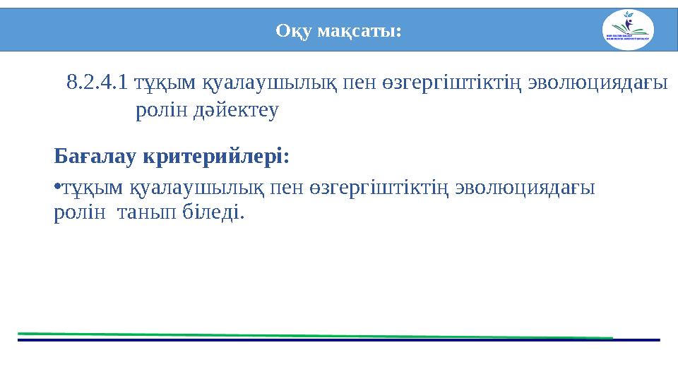 Бағалау критерийлері: • тұқым қуалаушылық пен өзгергіштіктің эволюциядағы ролін танып біледі. Оқу мақсаты: