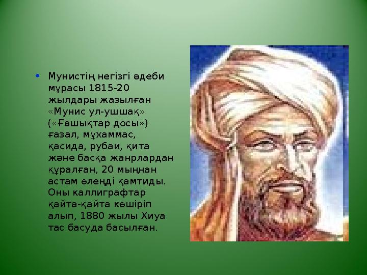 • Мунистің негізгі әдеби мұрасы 1815-20 жылдары жазылған «Мунис ул-ушшақ» («Ғашықтар досы») ғазал, мұхаммас, қасида, рубаи