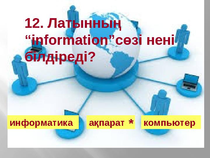 12. Латынның “ information ”сөзі нені білдіреді? информатика ақпарат компьютер *