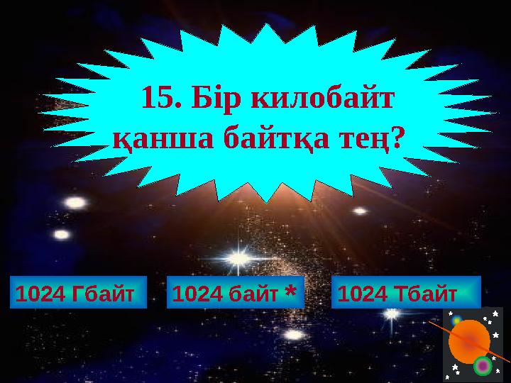 1024 Гбайт 15. Бір килобайт қанша байтқа тең? 1024 байт 1024 Тбайт *