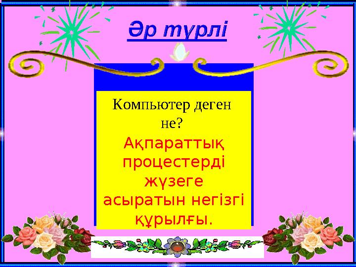 Компьютер деген не? Ақпараттық процестерді жүзеге асыратын негізгі құрылғы.