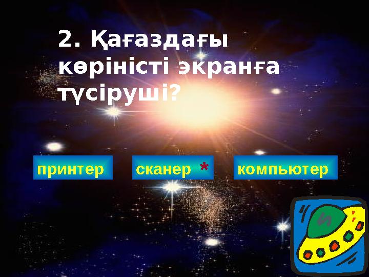 принтер 2. Қағаздағы көріністі экранға түсіруші? сканер * компьютер