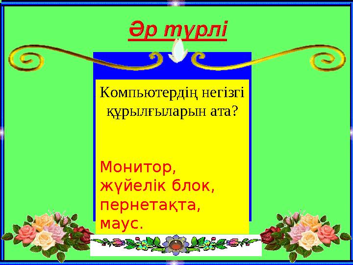 Компьютердің негізгі құрылғыларын ата? Монитор, жүйелік блок, пернетақта, маус.