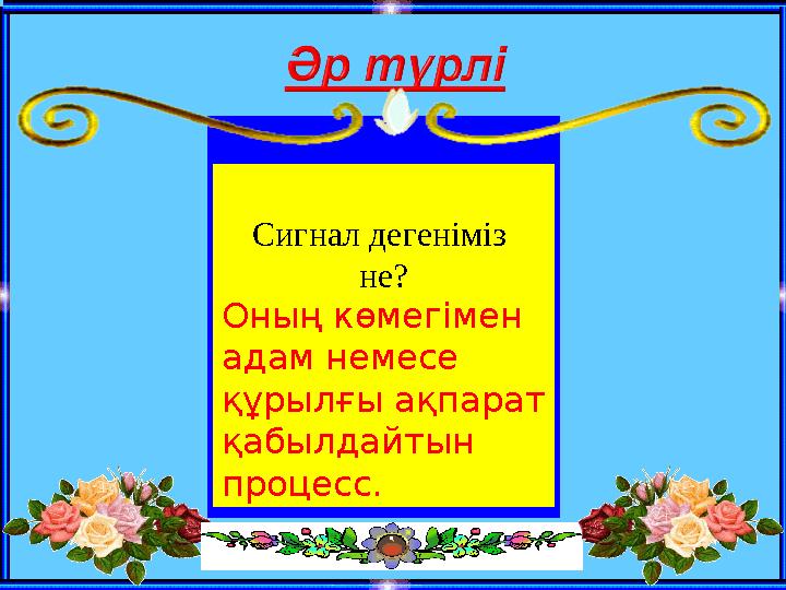 Сигнал дегеніміз не? Оның көмегімен адам немесе құрылғы ақпарат қабылдайтын процесс.