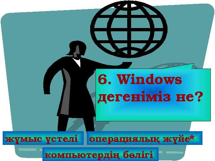 6. Windows дегеніміз не? жұмыс үстелі операциялық жүйе * компьютердің бөлігі