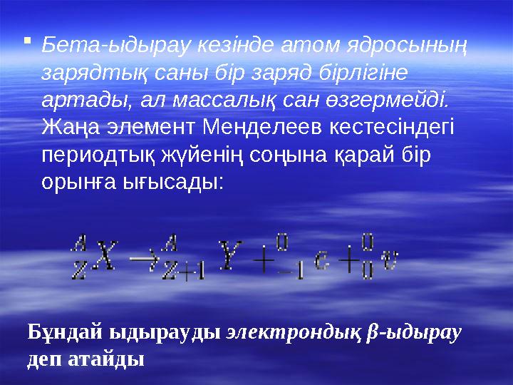  Бета-ыдырау кезінде атом ядросының зарядтық саны бір заряд бірлігіне артады, ал массалық сан өзгермейді. Жаңа элемент Мен