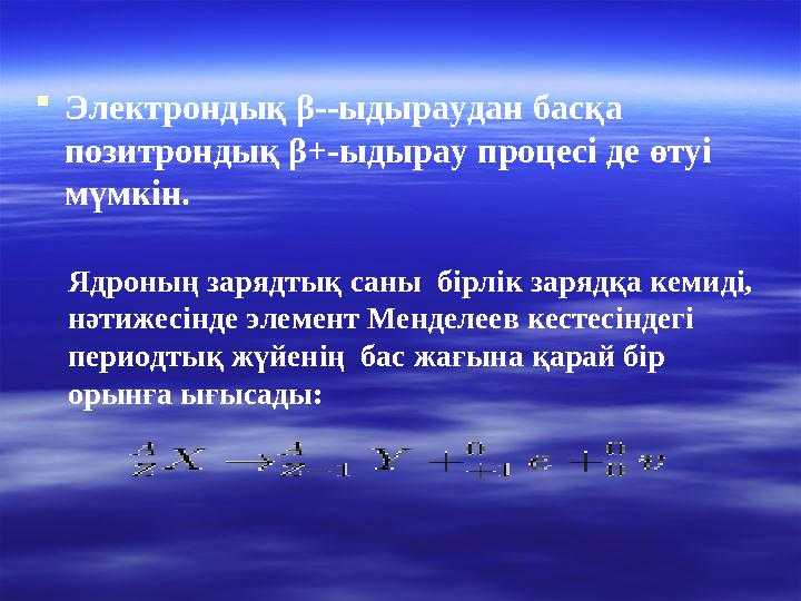  Электрондық β--ыдыраудан басқа позитрондық β+-ыдырау процесі де өтуі мүмкін. Ядроның зарядтық саны бірлік зарядқа