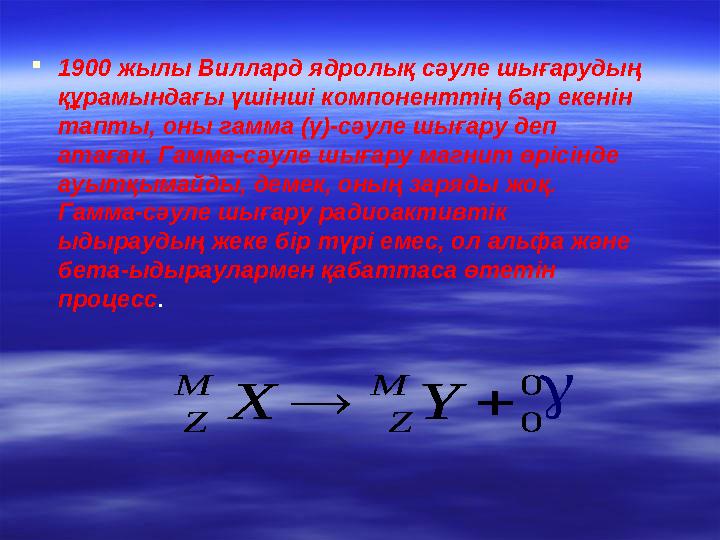  1900 жылы Вил л aрд ядролық сәуле шығарудың құрамындағы үшінші компоненттің бар екенін тапты, оны гамма ( γ )-сәуле шығару