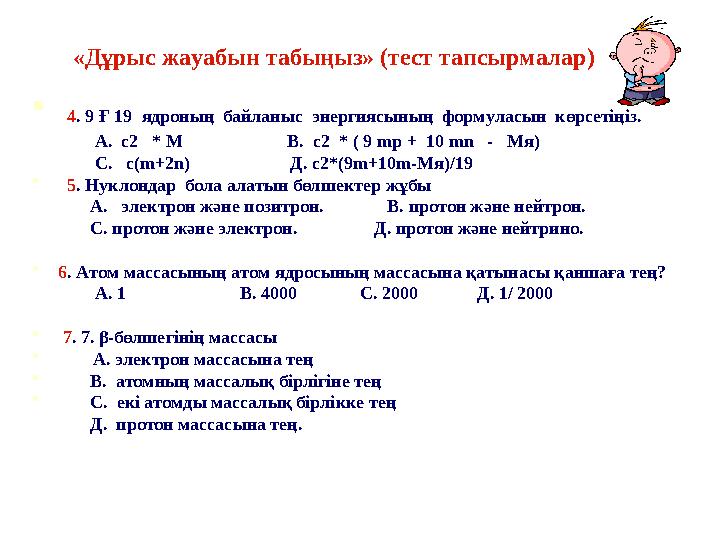 «Дұрыс жауабын табыңыз» (тест тапсырмалар)  4 . 9 Ғ 19 ядроның байланыс энергиясының формуласын көрсетіңіз.