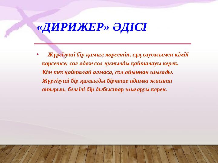 «ДИРИЖЕР» ӘДІСІ • Жүргізуші бір қимыл көрсетіп, сұқ саусағымен кімді көрсетсе, сол адам сол қимылды қайталауы керек. Кім т