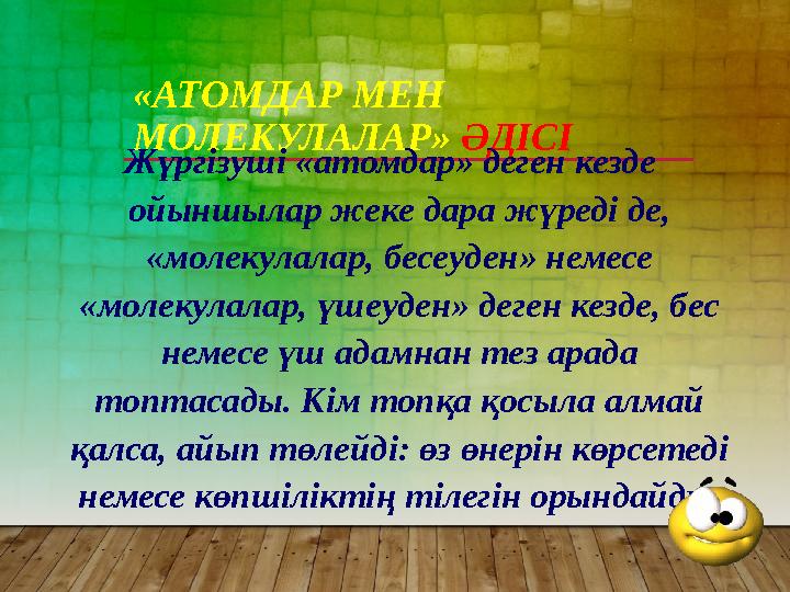 «АТОМДАР МЕН МОЛЕКУЛАЛАР» ӘДІСІ Жүргізуші «атомдар» деген кезде ойыншылар жеке дара жүреді де, «молекулалар, бесеуден» нем
