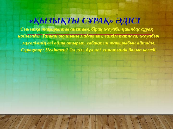«ҚЫЗЫҚТЫ СҰРАҚ» ӘДІСІ Сыныпқа тақырыпты ашатын, бірақ жауабы қиындау сұрақ қойылады. Тапқан оқушыны мадақтап, ешкім таппаса,
