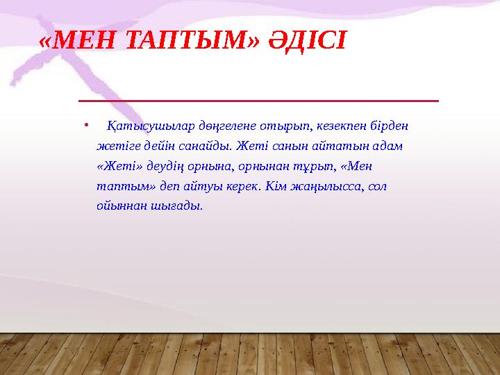 «МЕН ТАПТЫМ» ӘДІСІ • Қатысушылар дөңгелене отырып, кезекпен бірден жетіге дейін санайды. Жеті санын айтатын адам «Жеті» де